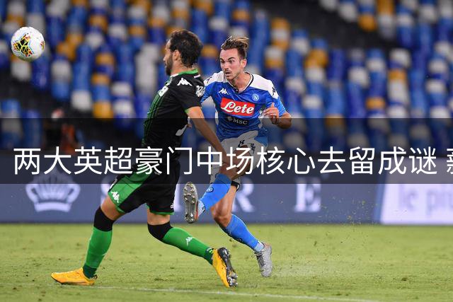 两大英超豪门中场核心去留成谜 薪资谈判陷僵局
