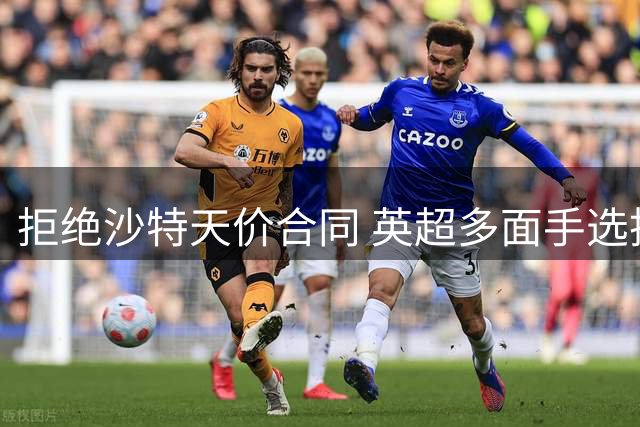 拒绝沙特天价合同 英超多面手选择坚守打磨