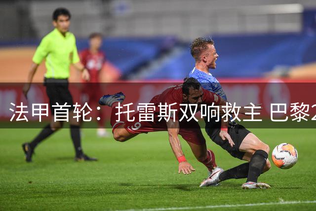 法甲首轮：托雷斯双响救主 巴黎2-2战平雷恩