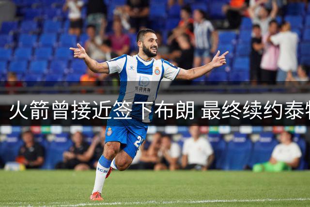 火箭曾接近签下布朗 最终续约泰特引争议