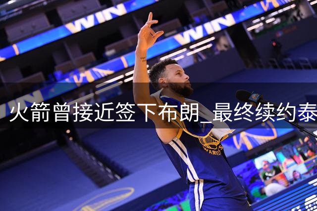 火箭曾接近签下布朗 最终续约泰特引争议