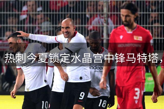 热刺今夏锁定水晶宫中锋马特塔，合同条款或成转会关键