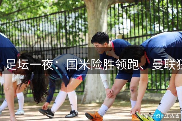 足坛一夜：国米险胜领跑、曼联狂胜、皇马横扫