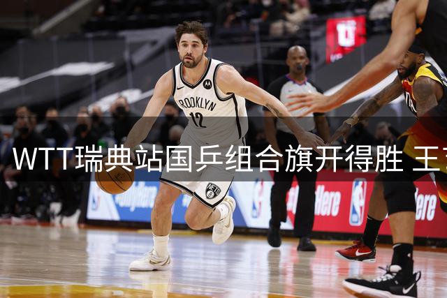 WTT瑞典站国乒组合旗开得胜 王艺迪陈熠赛后谈团队协作